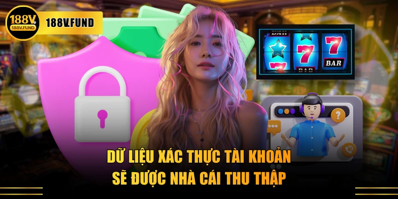 Dữ liệu xác thực tài khoản sẽ được nhà cái thu thập