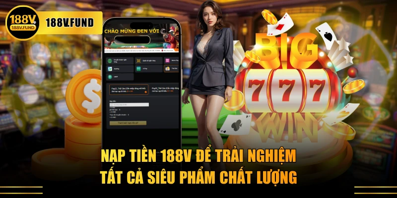 Nạp tiền 188V để trải nghiệm tất cả siêu phẩm chất lượng